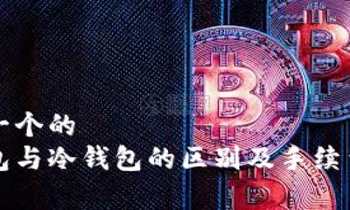 思考一个的  
热钱包与冷钱包的区别及手续费分析