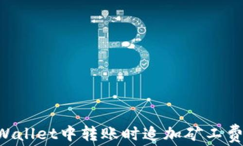 
如何在tpWallet中转账时追加矿工费：详细指导