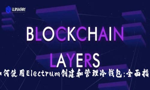 如何使用Electrum创建和管理冷钱包：全面指南