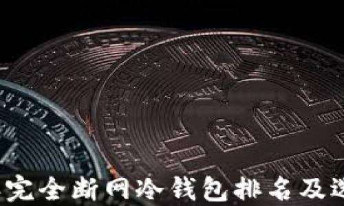 
2023年完全断网冷钱包排名及选择指南