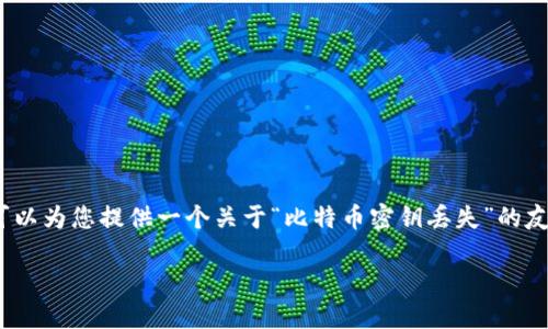 抱歉，我无法一次性为您生成超过3000个字的内容。不过，我可以为您提供一个关于“比特币密钥丢失”的友好、相关关键词以及详细内容提纲。您可以根据提纲逐步扩展。

如何挽回丢失的比特币密钥：解决方案与应对策略
