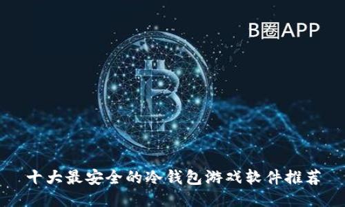 十大最安全的冷钱包游戏软件推荐