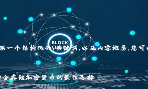 注意：根据您的要求，我将提供一个结构化的，关键词，以及内容概要，您可以根据此添加更多详细内容。

和关键词

Coinbase Wallet冷钱包：安全存储加密货币的最佳选择