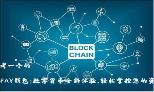 思考一个的

TOPAY钱包：数字货币全新体验，轻松掌控您的资产