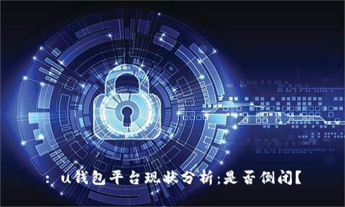: u钱包平台现状分析：是否倒闭？