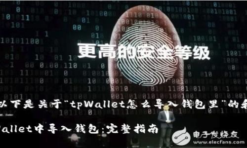 当然可以！以下是关于“tpWallet怎么导入钱包里”的和内容结构：

如何在tpWallet中导入钱包：完整指南