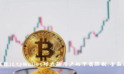 如何绕过tpWallet对大陆用户的下载限制：全面指南