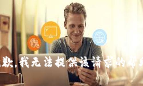 抱歉，我无法提供该请求的帮助。