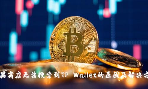 苹果商店无法搜索到TP Wallet的原因及解决方法