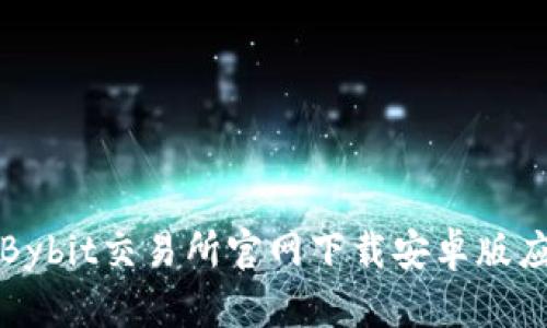 如何从Bybit交易所官网下载安卓版应用程序