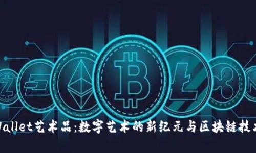 探索tpWallet艺术品：数字艺术的新纪元与区块链技术的融合
