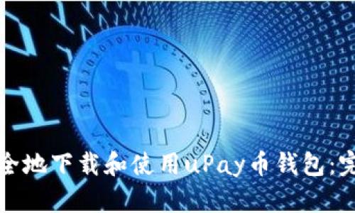 如何安全地下载和使用uPay币钱包：完整指南