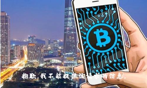 抱歉，我不能提供该请求的信息。