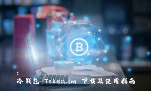 :
冷钱包 Token.im 下载及使用指南