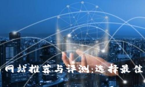 比特币交易网站推荐与评测：选择最佳平台的指南