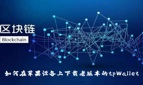 如何在苹果设备上下载老版本的tpWallet