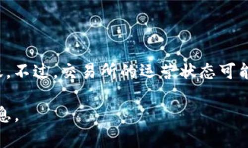 截至我的知识截止日期（2023年10月），OK交易所（OKEx）在全球数字货币交易平台中仍然活跃。不过，交易所的运营状态可能会随时变化，因此建议您访问OK交易所的官方网站或查看可靠的新闻来源以获取最新的信息。

如果您对OK交易所或数字货币交易有兴趣，欢迎提出更具体的问题，我将乐于为您提供更多信息。