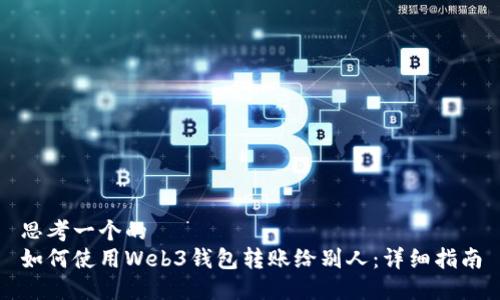 思考一个的  
如何使用Web3钱包转账给别人：详细指南
