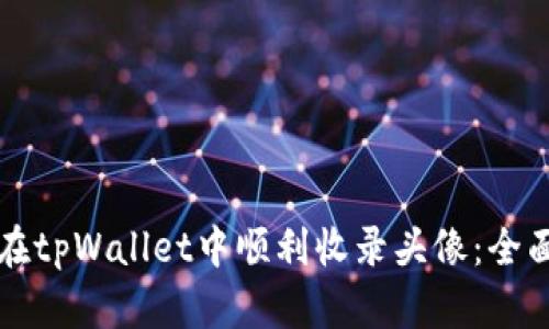 如何在tpWallet中顺利收录头像：全面指南