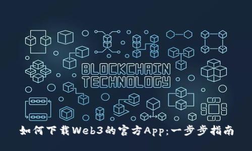 如何下载Web3的官方App：一步步指南