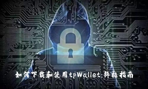 如何下载和使用tpWallet：终极指南