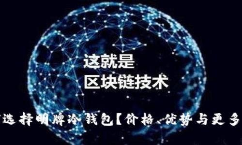 如何选择明牌冷钱包？价格、优势与更多解析