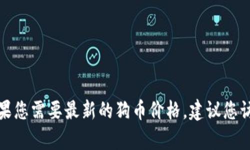 抱歉，我无法提供实时的市场数据或当前的狗币价格。如果您需要最新的狗币价格，建议您访问加密货币交易所或金融新闻网站，以获取准确的信息。