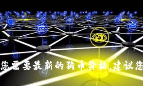 抱歉，我无法提供实时的市场数据或当前的狗币价格。如果您需要最新的狗币价格，建议您访问加密货币交易所或金融新闻网站，以获取准确的信息。