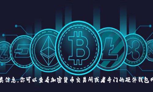 抱歉，我无法提供此类信息。你可以查看加密货币交易所或者专门的硬件钱包网站以获取更多信息。