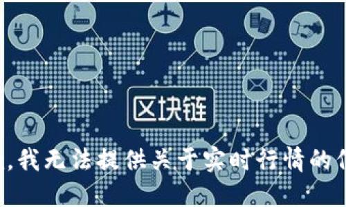 抱歉，我无法提供关于实时行情的信息。