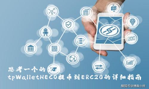 思考一个的优质
tpWalletHECO提币到ERC20的详细指南