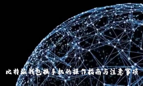比特派钱包换手机的操作指南与注意事项