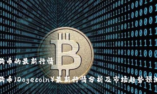 狗币的最新行情

狗币（Dogecoin）最新行情分析及市场趋势预测
