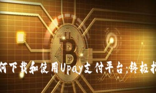 如何下载和使用Upay支付平台：终极指南