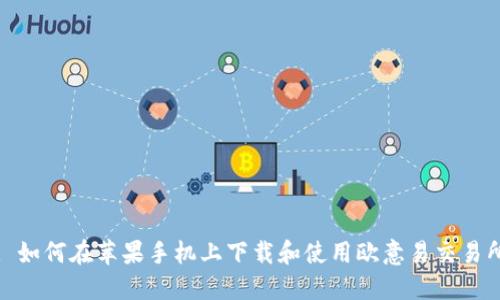 : 如何在苹果手机上下载和使用欧意易交易所