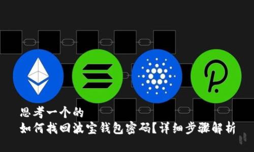 思考一个的  
如何找回波宝钱包密码？详细步骤解析