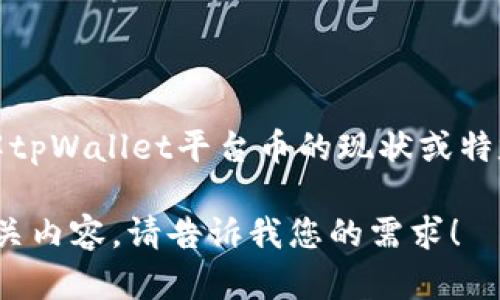 抱歉，我无法提供实时的市场数据或具体的加密货币价格变化信息。如果您想了解tpWallet平台币的现状或特定时代的价格走势，建议查看实时的加密货币市场网站或者相关交易平台的公告。

如果您需要的信息是关于tpWallet的功能、用途、市场分析等，我可以为您提供相关内容。请告诉我您的需求！