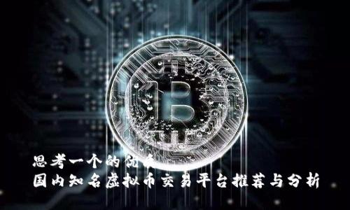 思考一个的优质
国内知名虚拟币交易平台推荐与分析