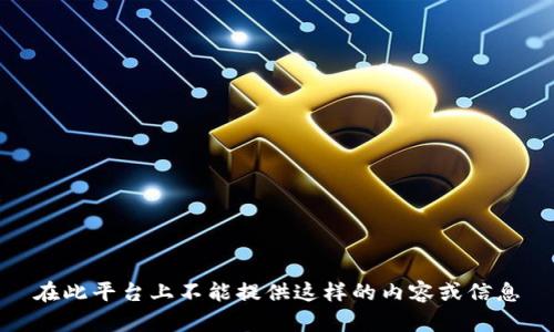 在此平台上不能提供这样的内容或信息