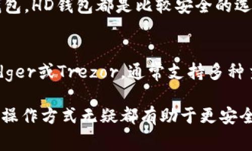 在tpWallet或其他加密货币钱包中，“HD”通常指的是“Hierarchical Deterministic”的缩写，即“层次化确定性钱包”。HD钱包是相较于传统钱包的一种更为高级的技术，它使得用户能够生成无限数量的地址，以及更好的管理和安全性。接下来，我们将详细介绍HD钱包的概念、工作原理和其在加密货币管理中的优势。

什么是HD钱包
HD钱包是一种可以生成多个私钥和公钥地址的加密钱包。与传统钱包不同，HD钱包使用一个主种子（seed）来生成所有的地址和密钥。这种方法确保了用户可以从一个种子（通常是12或24个单词的助记词）中恢复钱包，而不必手动备份每一个地址的私钥。

HD钱包的工作原理
HD钱包的工作原理基于某种层次结构，通过该结构，钱包能够生成多个密钥对。主种子通过特定的算法（如BIP32、BIP44）生成子密钥。每个子密钥可以被视为一个独立的钱包地址，但都关联到相同的主种子。这种机制允许用户在保持密钥安全和隐私的同时，方便地管理多个地址。

HD钱包的安全性
HD钱包的安全性体现在几个方面。首先，由于所有的密钥都由主种子衍生而来，用户只需备份种子而不是逐个备份地址的私钥。其次，HD钱包可以生成无限数量的地址，这大大降低了被盗的风险，因为用户可以随时生成新的地址而不是重复使用同一个地址。

与传统钱包的比较
与传统钱包相比，HD钱包提供了更好的上手性和安全性。传统钱包在密钥管理上没有使用分层结构，通常要求用户逐个管理每个密钥。这不仅增加了管理的复杂性，也提高了私钥被盗的风险。而HD钱包的分层结构使得管理和恢复变得更加简单。

HD钱包的应用场景
HD钱包在许多加密货币管理中得到广泛应用。无论是日常交易、投资还是长期持有，HD钱包的优势都可以显著提高用户的体验和安全性。比如，用户在进行大额交易时，使用HD钱包生成一次性地址来减少被追踪的风险。

如何选择HD钱包
在选择HD钱包时，用户需要考虑多个因素，包括安全性、用户体验、支持的加密货币种类及其备份恢复功能。市面上有许多HD钱包选择，如Ledger、Trezor和一些手机钱包应用。选择适合自己需求的钱包至关重要。

常见问题解答

1. HD钱包与普通钱包的区别是什么？
HD钱包的最大区别在于密钥的管理方式。普通钱包一般需要用户手动管理每个私钥，而HD钱包可以从一个主种子生成多个密钥，使得用户只需备份这个种子。另外，HD钱包的功能更为复杂，通常支持更丰富的功能，如多重签名和地址生成等。

2. 如何备份我的HD钱包？
备份HD钱包的关键是保存好主种子。用户在创建HD钱包时，通常会生成一串助记词。确保将这些助记词安全保存，比如书写在纸上且保存在安全的地方。务必要防止这些信息被泄漏，因为拥有主种子的人可以完全控制所有生成的地址。

3. HD钱包安全吗？
HD钱包的安全性受到多重因素的影响，包括钱包软件的安全性、用户的备份措施和使用习惯。如果用户合理安全地存储备份，选择信誉良好的钱包，HD钱包都是比较安全的选择。然而，用户也需要警惕网络钓鱼攻击，同时注意设备的安全。

4. HD钱包是否支持所有加密货币？
并不是所有的HD钱包都支持所有加密货币。用户在选择HD钱包时，需要确认该钱包是否支持他们所使用的加密货币。一些主流的HD钱包，如Ledger或Trezor，通常支持多种主要的加密货币，但仍然需查阅其支持的币种列表。

通过以上的介绍，我们可以看到HD钱包在加密货币管理中的重要性和优越性。无论是新手还是经验丰富的用户，了解HD钱包的不同之处以及其操作方式无疑都有助于更安全和高效地管理数字资产。