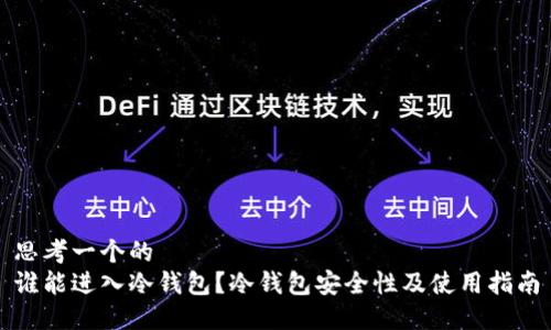 思考一个的  
谁能进入冷钱包？冷钱包安全性及使用指南