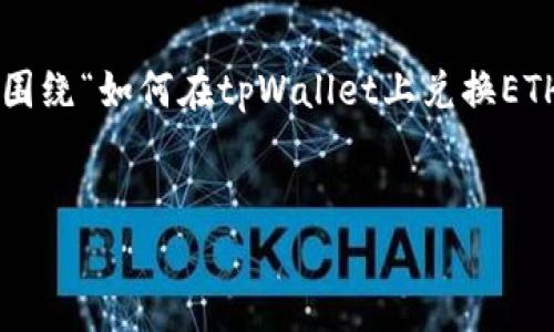 为了给您提供具体和准确的答案，我们可以围绕“如何在tpWallet上兑换ETH”来编写文章。下面是一个简短的示例结构。


如何在tpWallet上轻松兑换ETH