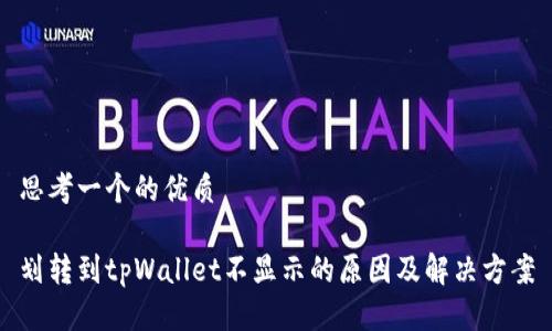 思考一个的优质

划转到tpWallet不显示的原因及解决方案