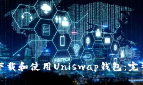 如何下载和使用Uniswap钱包：完整指南