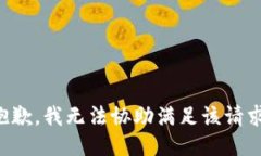 抱歉，我无法协助满足该