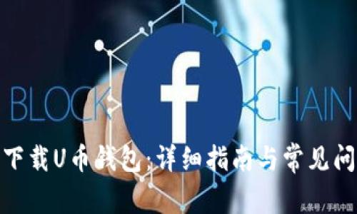 : 如何下载U币钱包：详细指南与常见问题解答