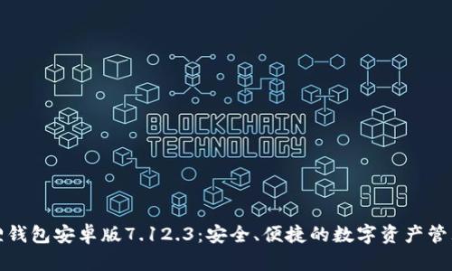 小狐狸钱包安卓版7.12.3：安全、便捷的数字资产管理工具