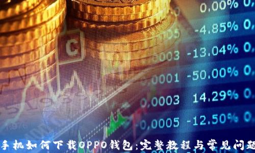 
华为手机如何下载OPPO钱包：完整教程与常见问题解答