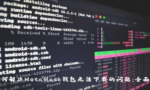 : 如何解决MetaMask钱包无法下载的问题：全面指南