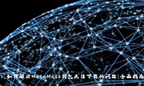 : 如何解决MetaMask钱包无法下载的问题：全面指南
